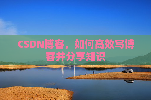 CSDN博客，如何高效写博客并分享知识